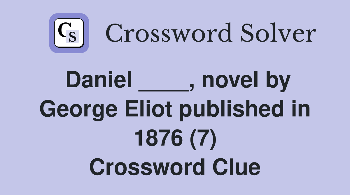 Daniel ____, novel by George Eliot published in 1876 (7) Crossword Clue