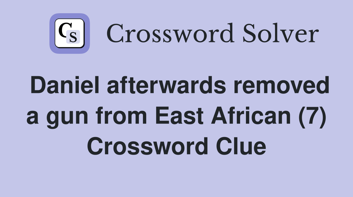 Daniel afterwards removed a gun from East African (7) Crossword Clue