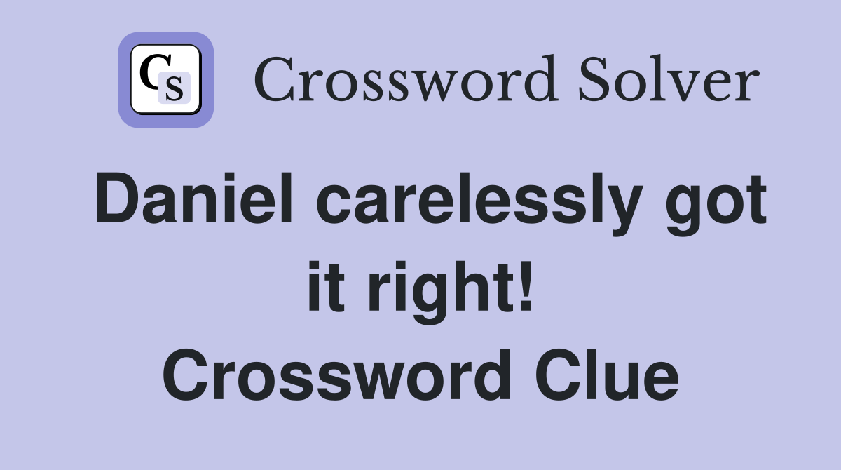 Daniel carelessly got it right! Crossword Clue