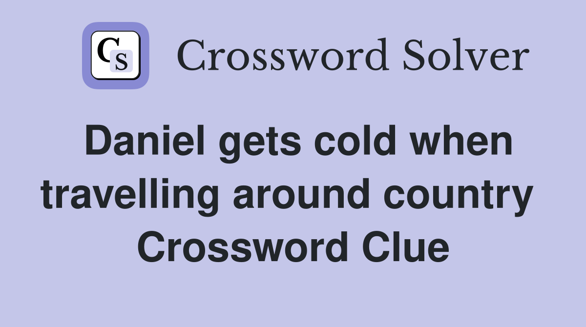 Daniel gets cold when travelling around country  Crossword Clue