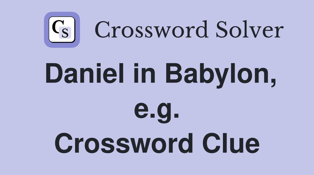 Daniel in Babylon, e.g. Crossword Clue