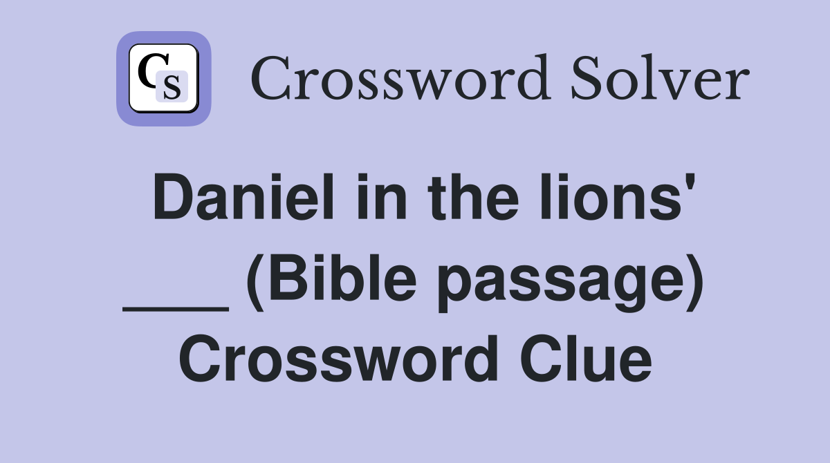 Daniel in the lions' ___ (Bible passage) Crossword Clue