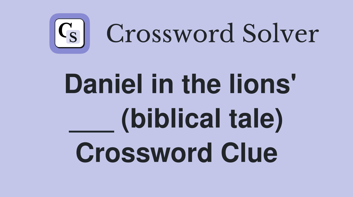 Daniel in the lions' ___ (biblical tale) Crossword Clue