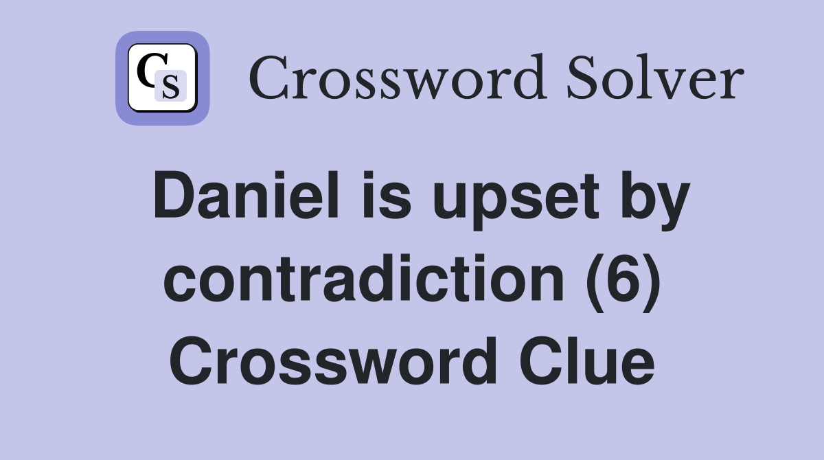 Daniel is upset by contradiction (6) Crossword Clue