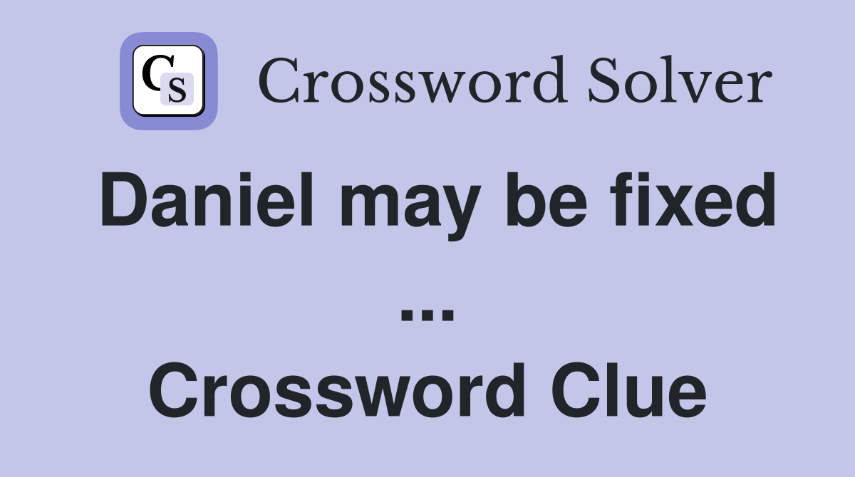 Daniel may be fixed ... Crossword Clue