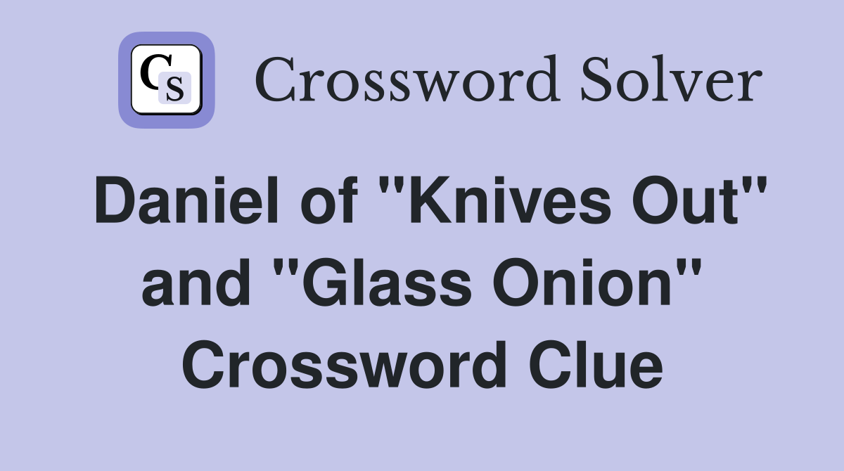 Daniel of "Knives Out" and "Glass Onion" Crossword Clue
