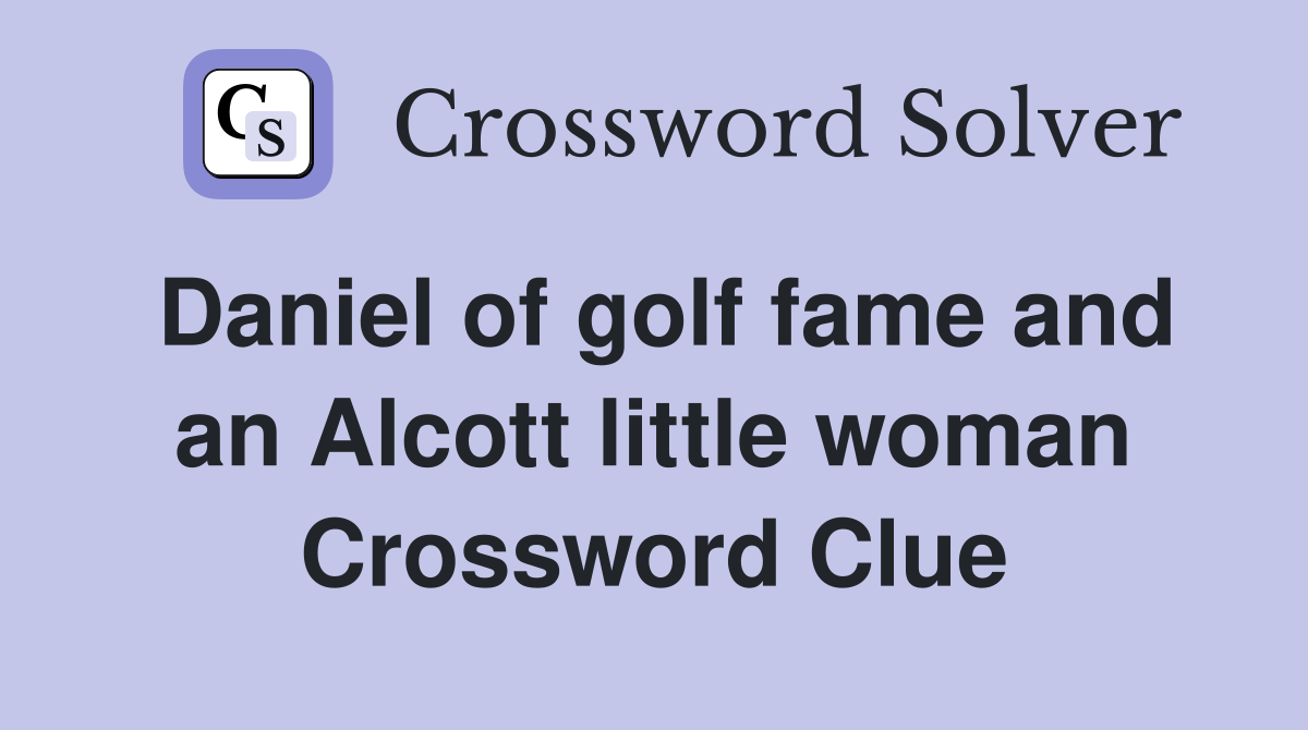 Daniel of golf fame and an Alcott little woman Crossword Clue