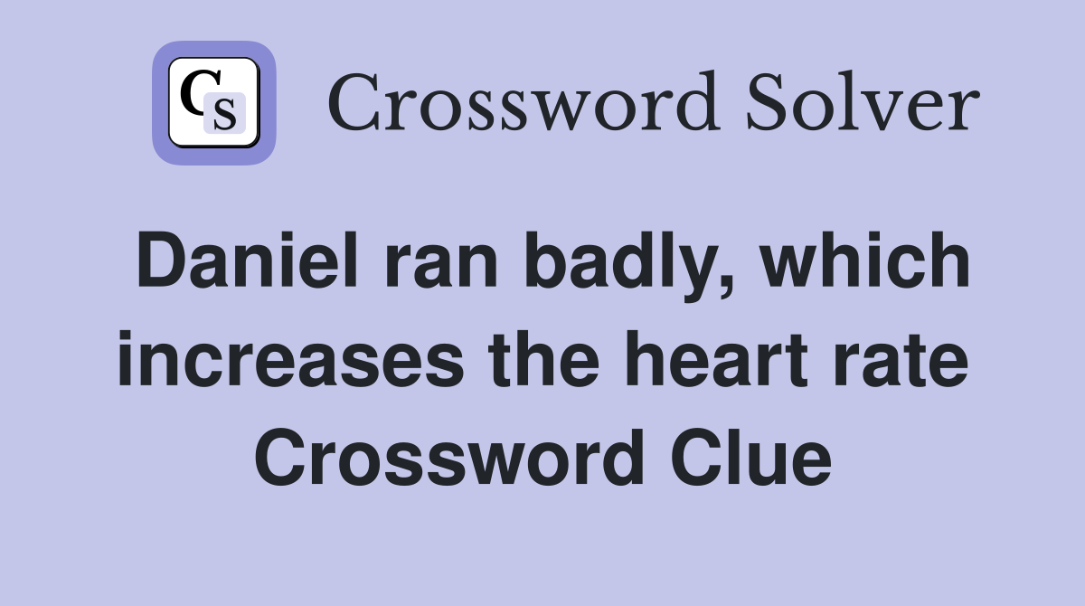 Daniel ran badly, which increases the heart rate Crossword Clue