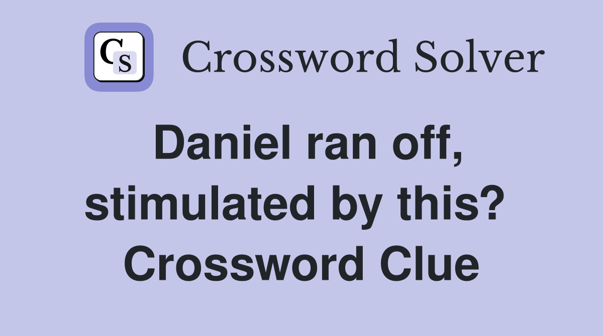 Daniel ran off, stimulated by this?  Crossword Clue