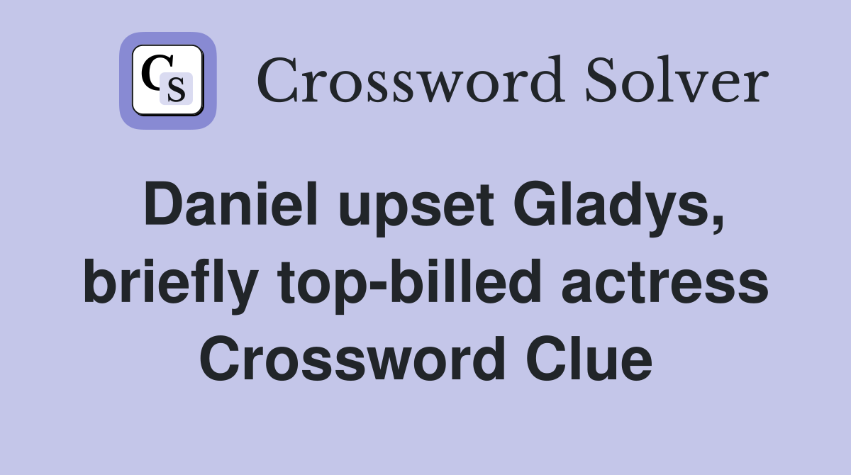 Daniel upset Gladys, briefly top-billed actress Crossword Clue