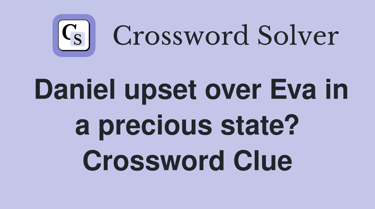 Daniel upset over Eva in a precious state? Crossword Clue
