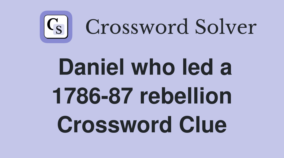 Daniel who led a 1786-87 rebellion Crossword Clue