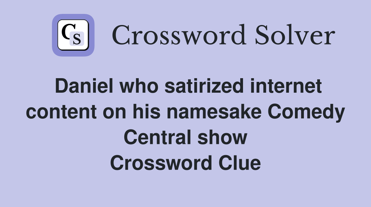 Daniel who satirized internet content on his namesake Comedy Central show Crossword Clue