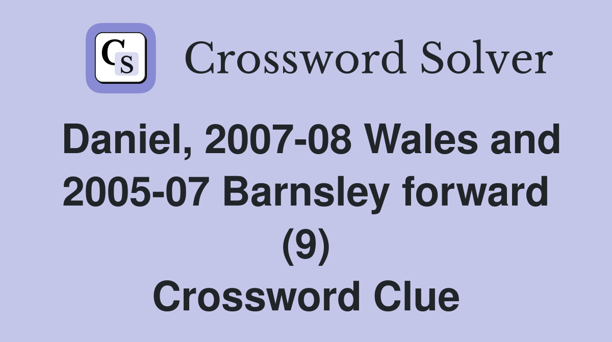 Daniel, 2007-08 Wales and 2005-07 Barnsley forward (9) Crossword Clue