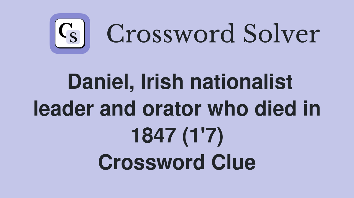 Daniel, Irish nationalist leader and orator who died in 1847 (1'7) Crossword Clue