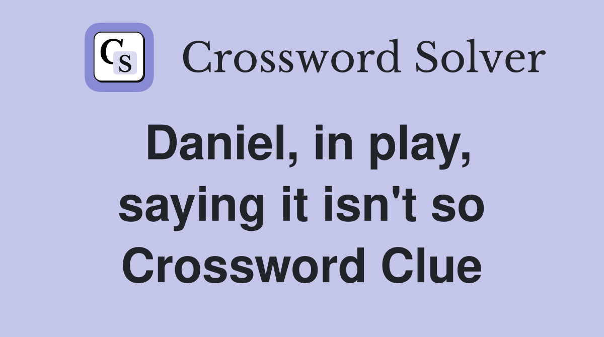 Daniel, in play, saying it isn't so Crossword Clue