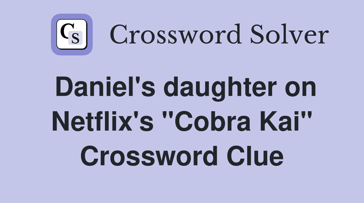 Daniel's daughter on Netflix's "Cobra Kai" Crossword Clue