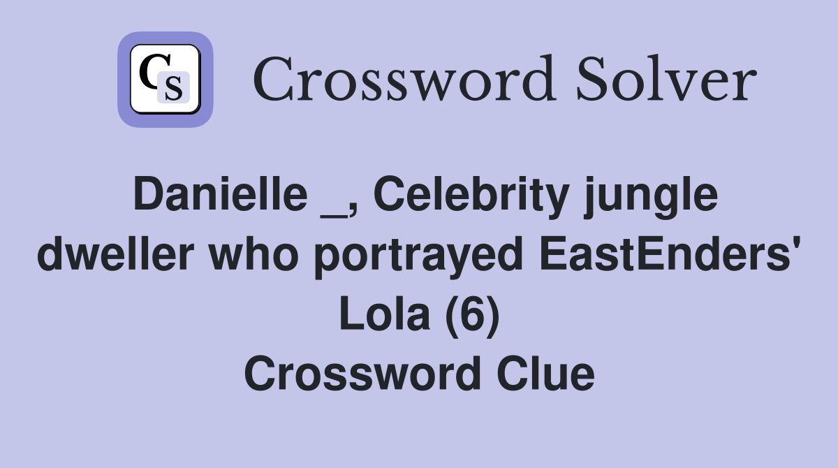 Danielle _, Celebrity jungle dweller who portrayed EastEnders' Lola (6) Crossword Clue