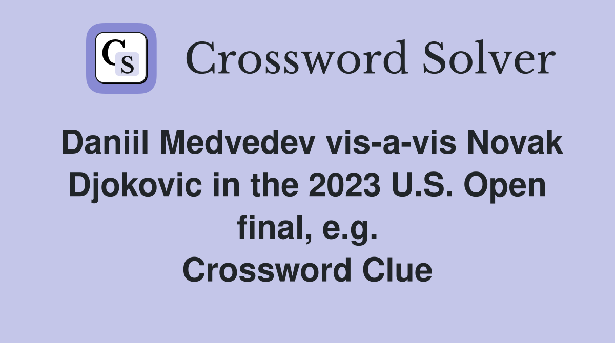 Daniil Medvedev vis-a-vis Novak Djokovic in the 2023 U.S. Open final, e.g. Crossword Clue