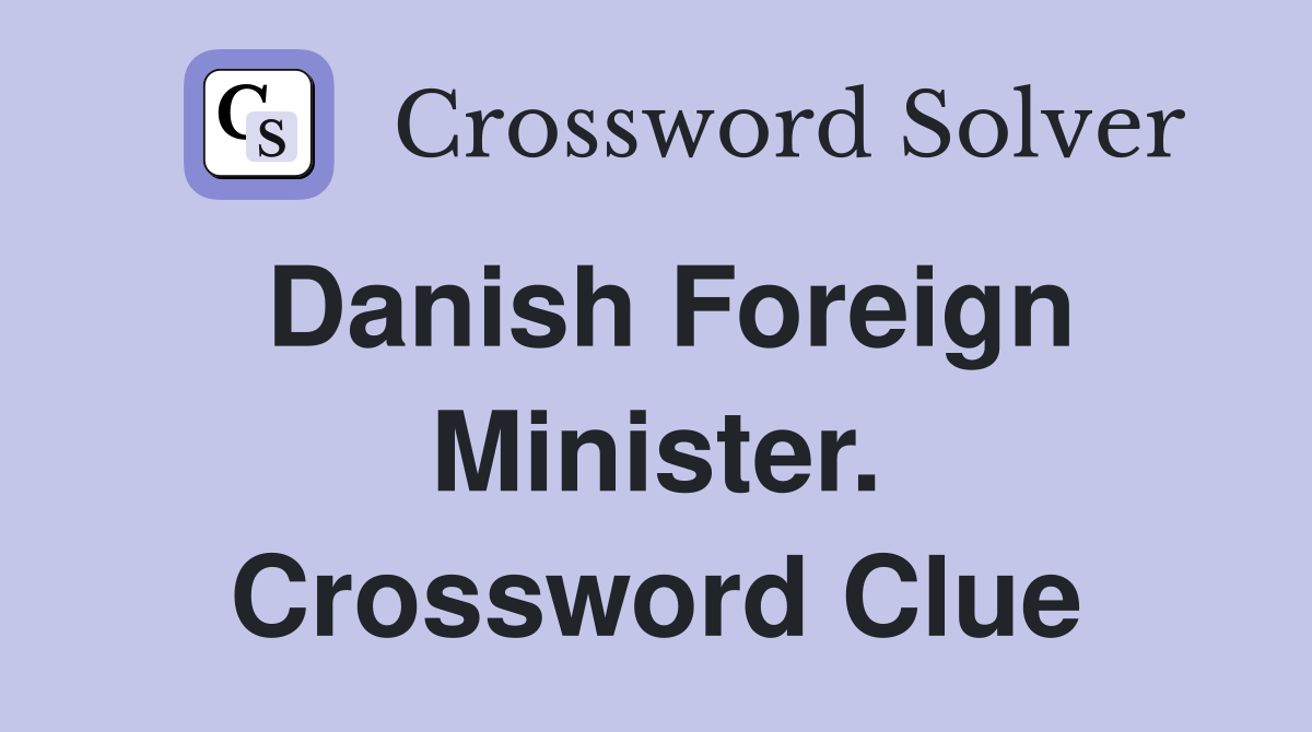 Danish Foreign Minister. Crossword Clue
