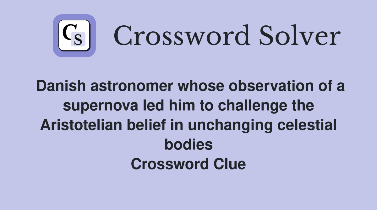 Danish astronomer whose observation of a supernova led him to challenge the Aristotelian belief in unchanging celestial bodies Crossword Clue