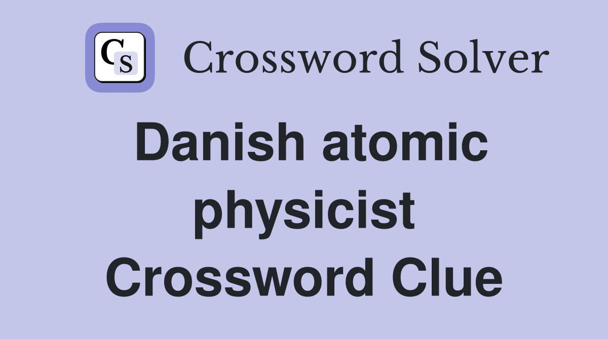 Danish atomic physicist Crossword Clue