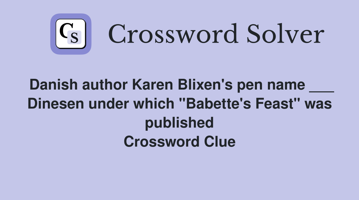 Danish author Karen Blixen's pen name ___ Dinesen under which "Babette's Feast" was published Crossword Clue