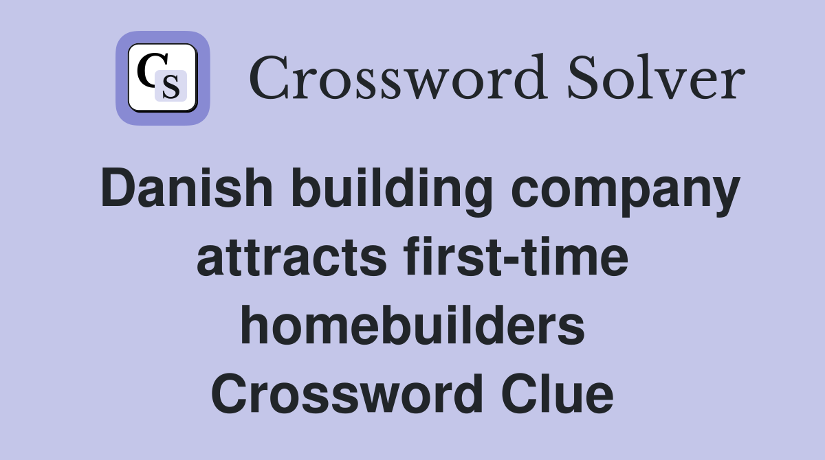 Danish building company attracts first-time homebuilders Crossword Clue