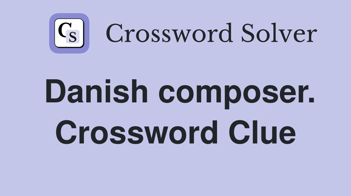 Danish composer. Crossword Clue
