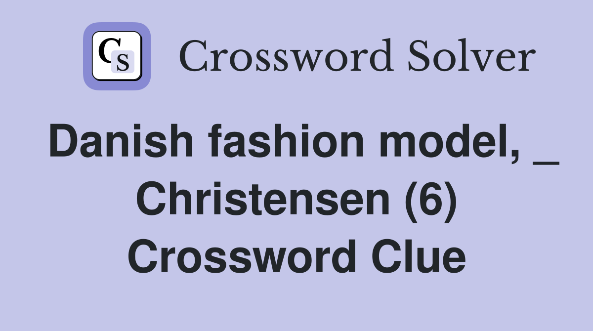 Danish fashion model, _ Christensen (6) Crossword Clue