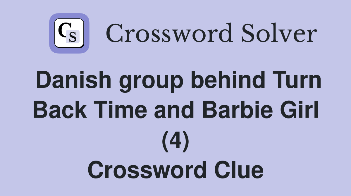 Danish group behind Turn Back Time and Barbie Girl (4) Crossword Clue