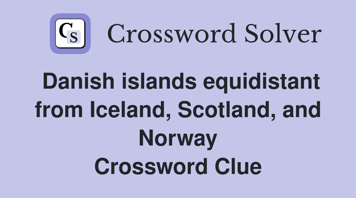 Danish islands equidistant from Iceland, Scotland, and Norway Crossword Clue