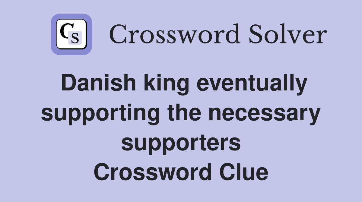 Danish king eventually supporting the necessary supporters Crossword Clue