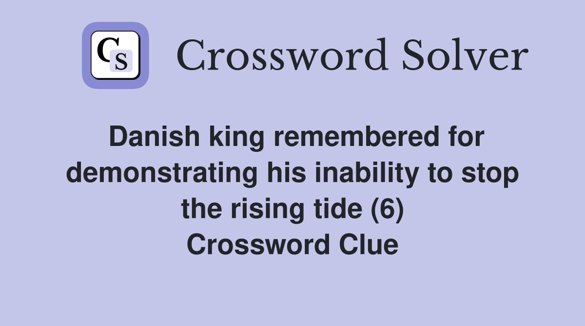Danish king remembered for demonstrating his inability to stop the rising tide (6) Crossword Clue