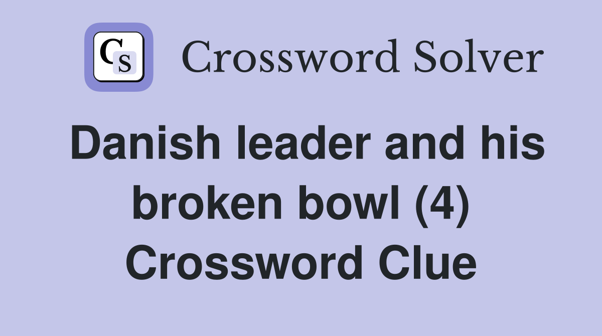 Danish leader and his broken bowl (4) Crossword Clue