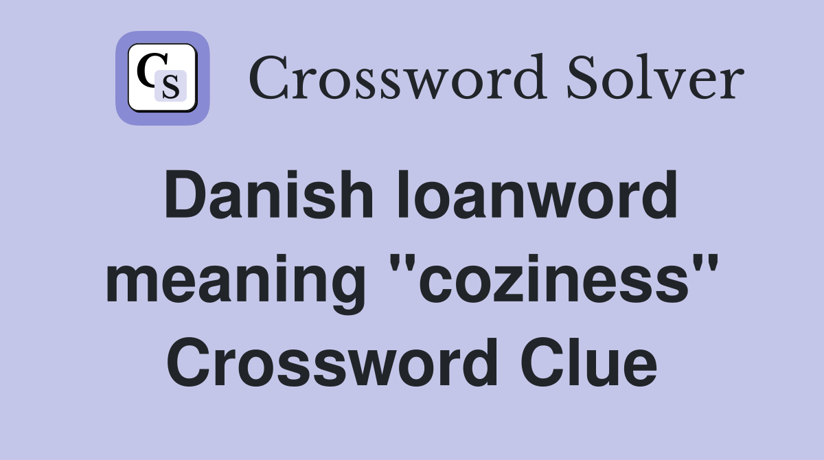 Danish loanword meaning "coziness" Crossword Clue