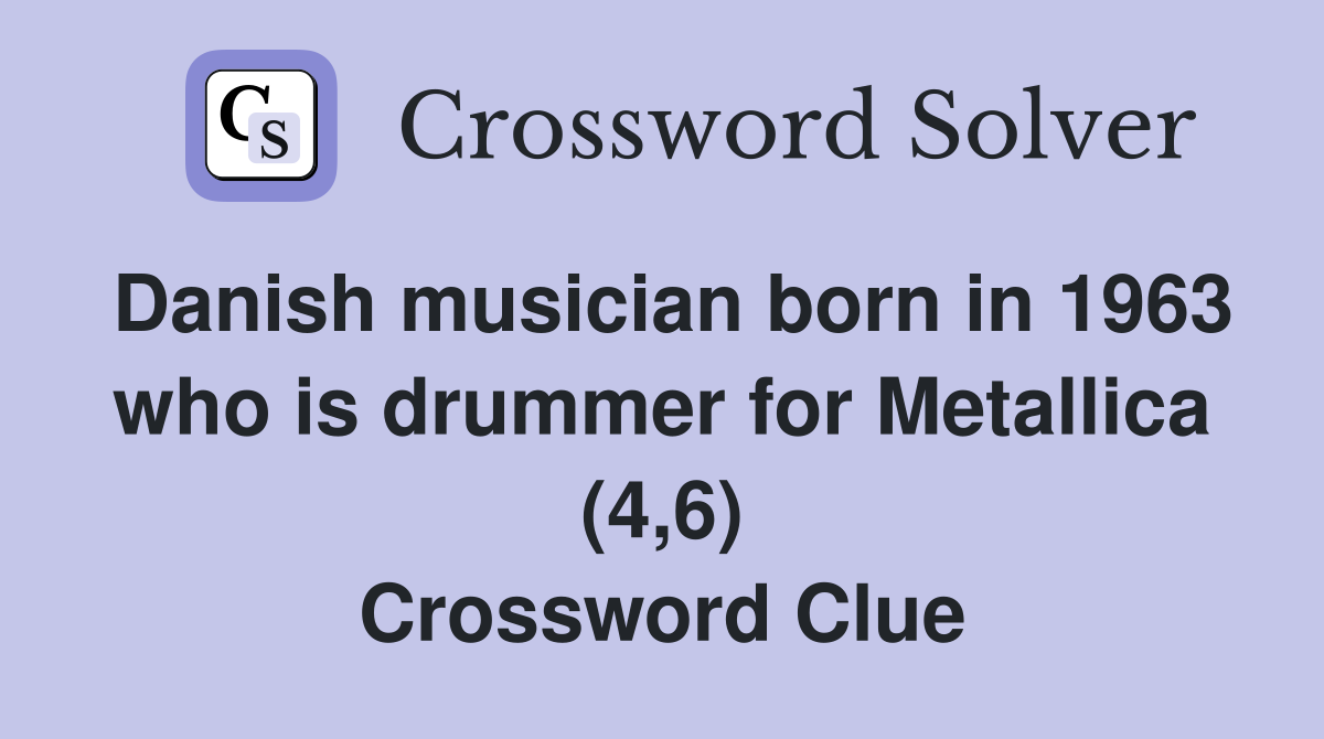 Danish musician born in 1963 who is drummer for Metallica (4,6) Crossword Clue