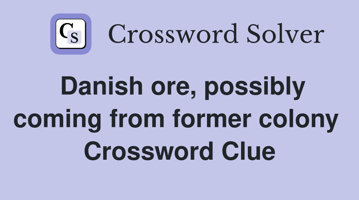 Danish ore, possibly coming from former colony  Crossword Clue