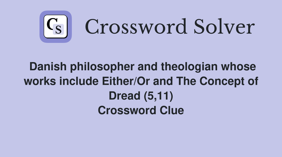 Danish philosopher and theologian whose works include Either/Or and The Concept of Dread (5,11) Crossword Clue