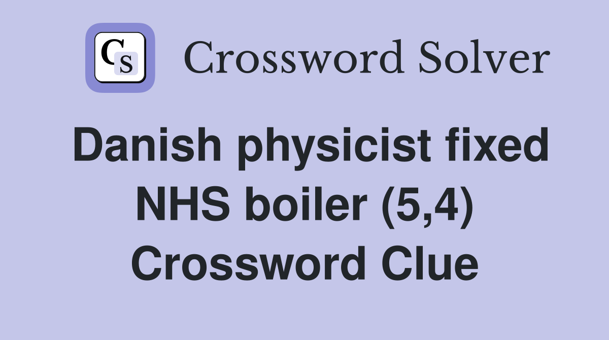 Danish physicist fixed NHS boiler (5,4) Crossword Clue