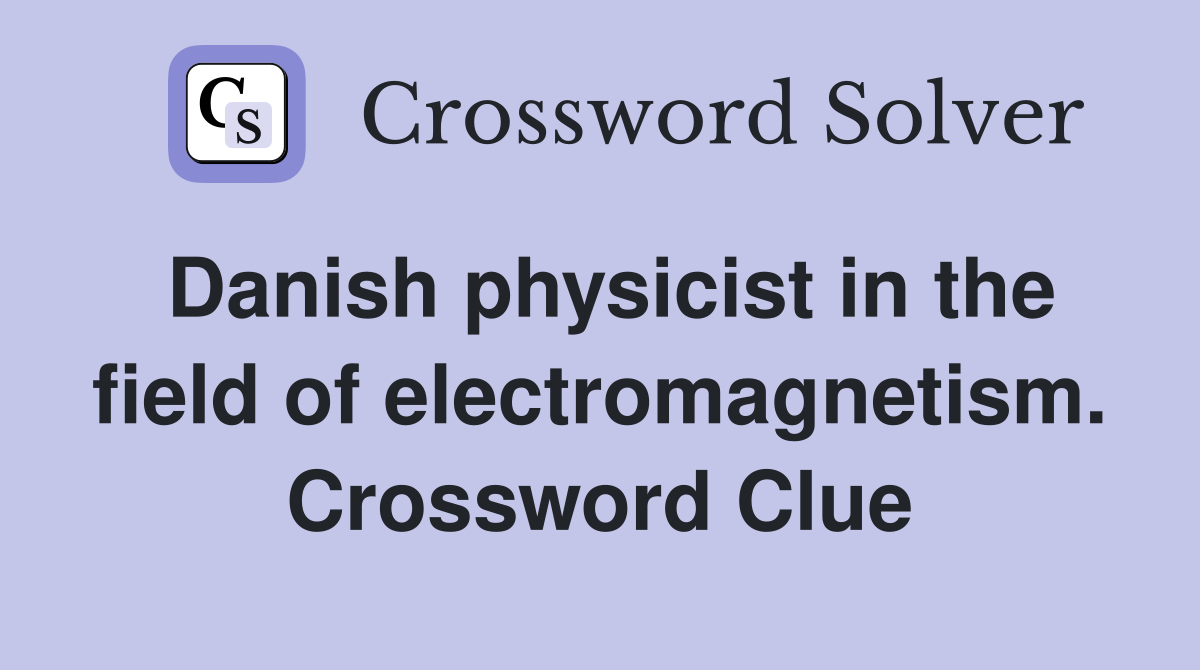 Danish physicist in the field of electromagnetism. Crossword Clue