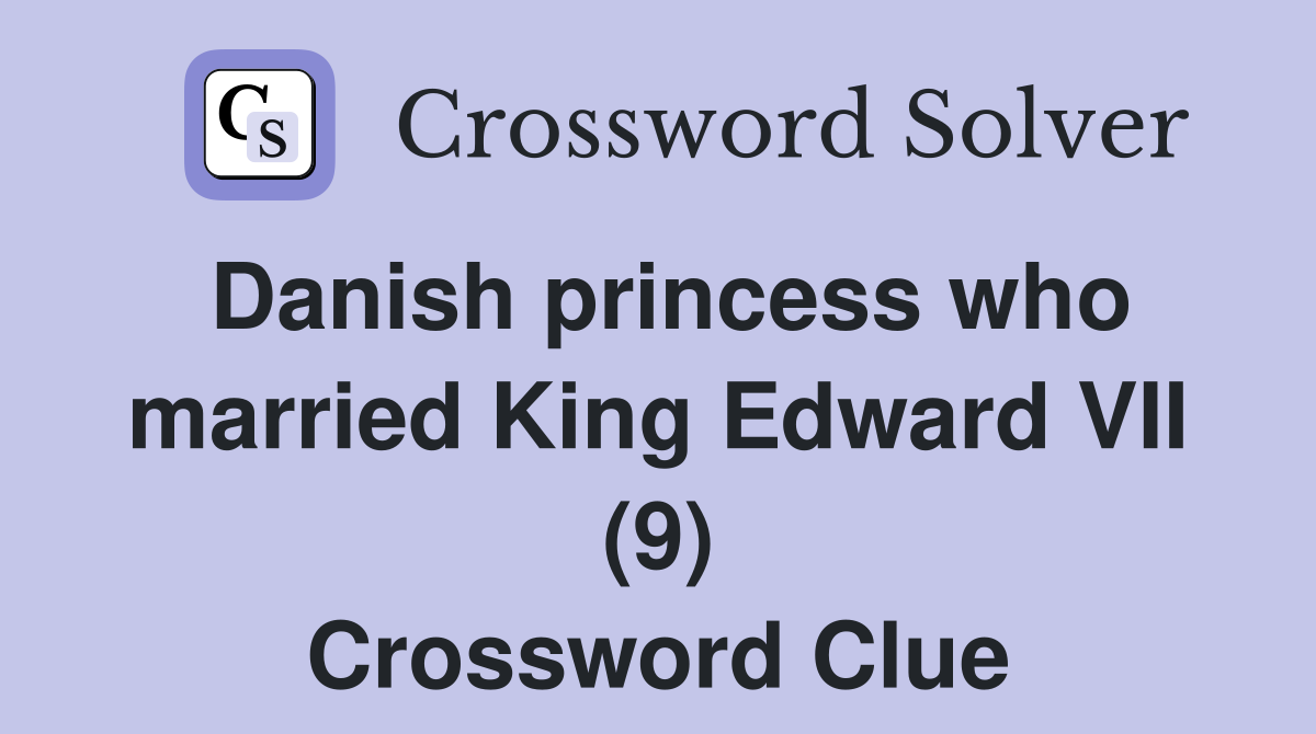Danish princess who married King Edward VII (9) Crossword Clue