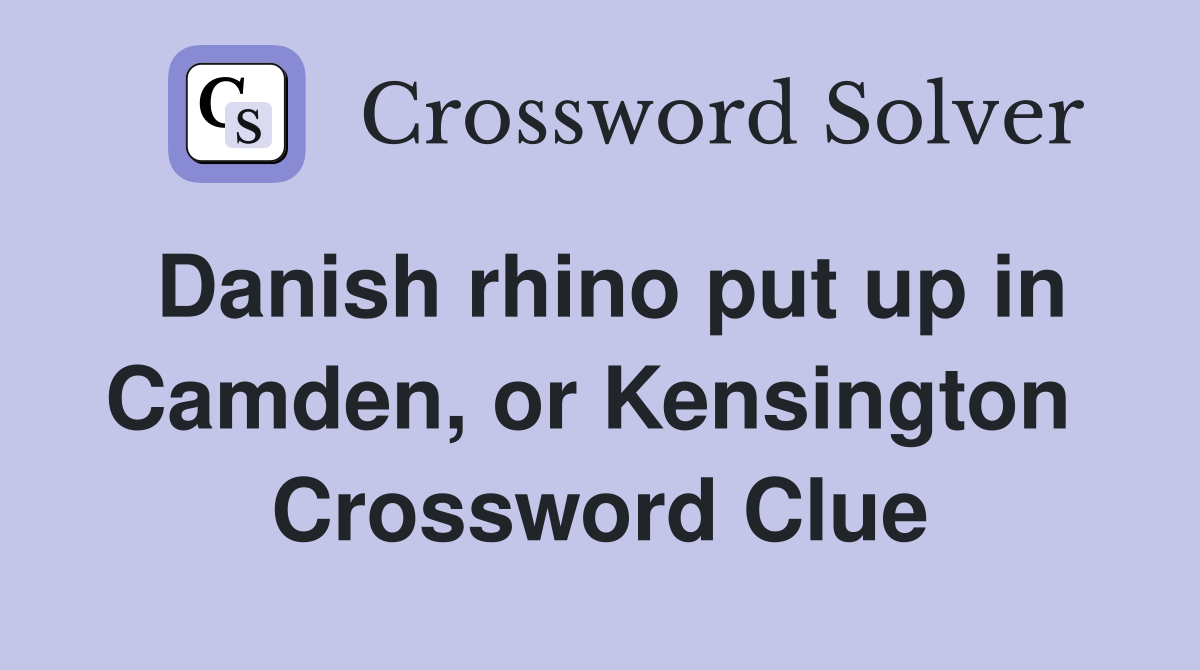 Danish rhino put up in Camden, or Kensington  Crossword Clue