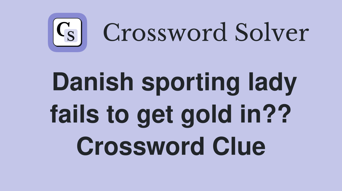 Danish sporting lady fails to get gold in?? Crossword Clue