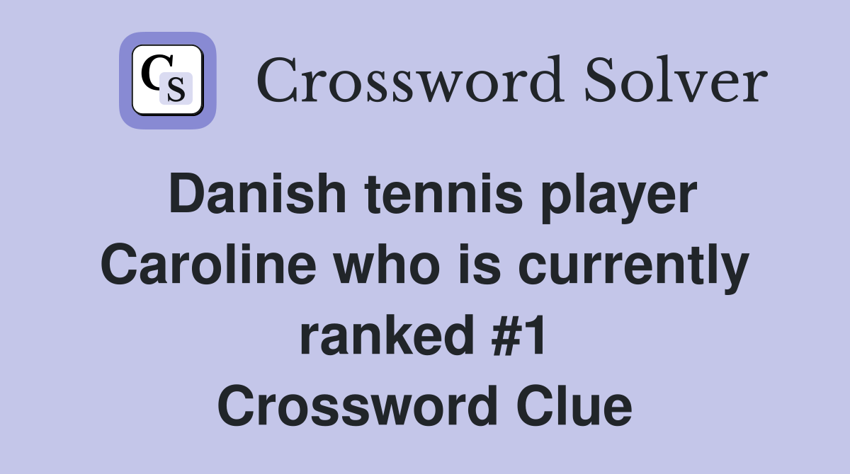 Danish tennis player Caroline who is currently ranked #1 Crossword Clue