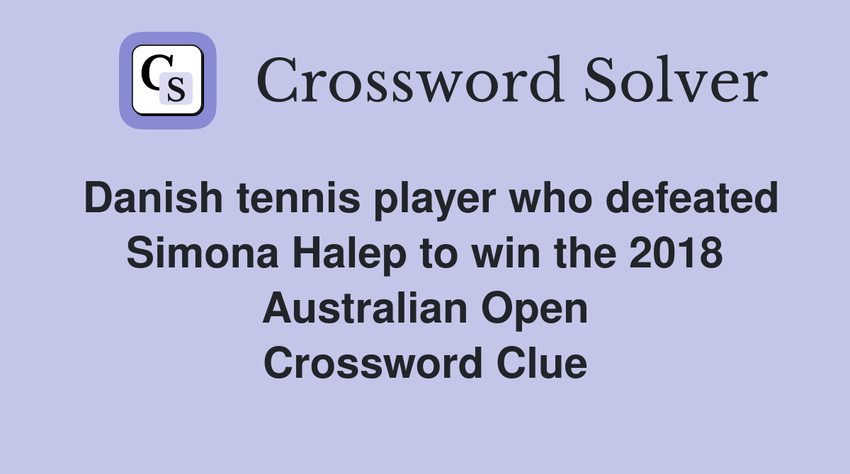 Danish tennis player who defeated Simona Halep to win the 2018 Australian Open Crossword Clue
