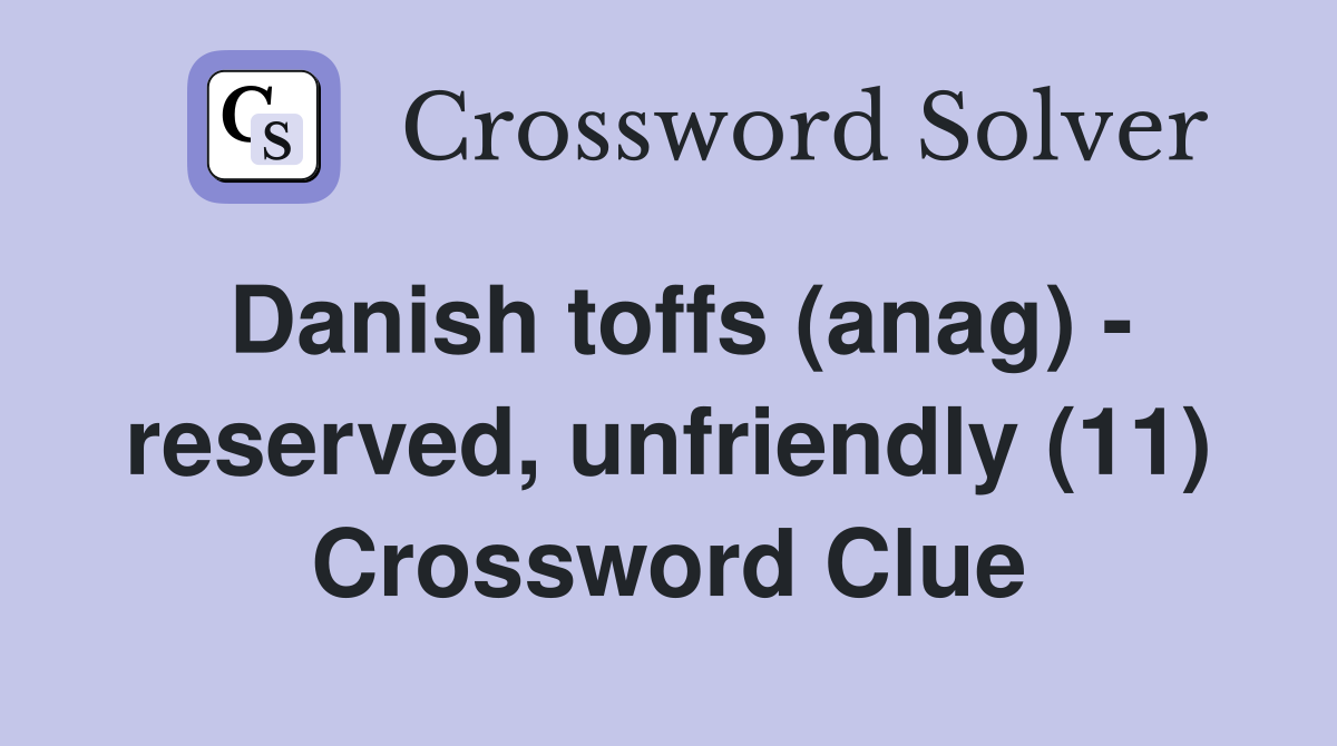 Danish toffs (anag) - reserved, unfriendly (11) Crossword Clue
