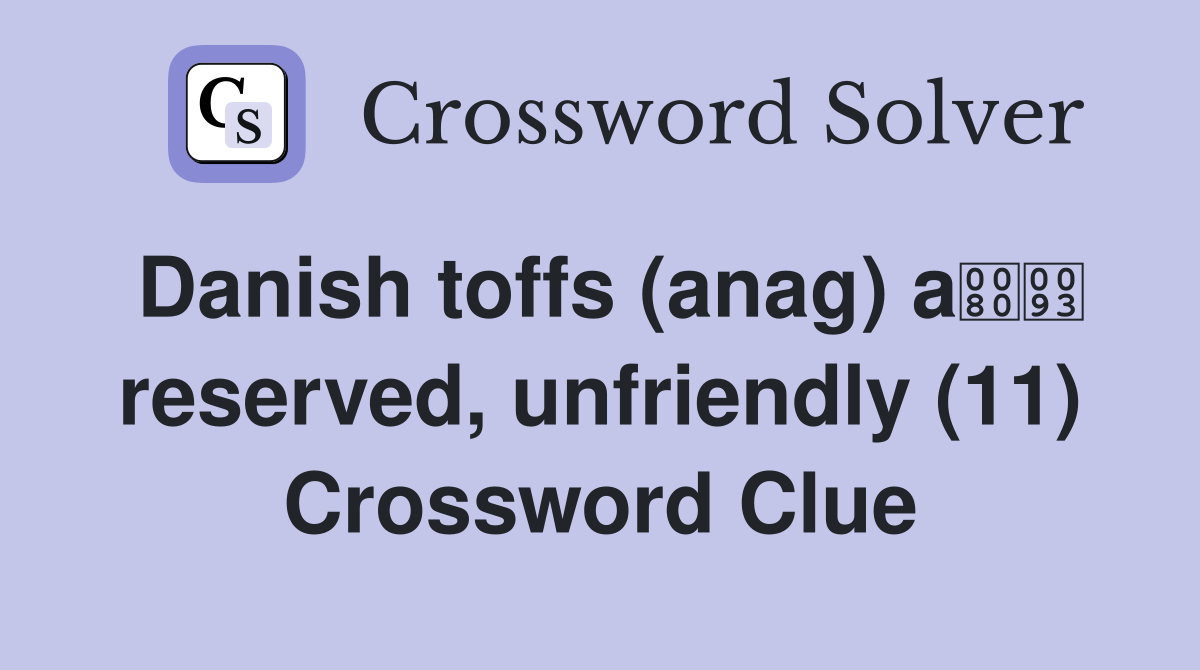 Danish toffs (anag) a reserved, unfriendly (11) Crossword Clue