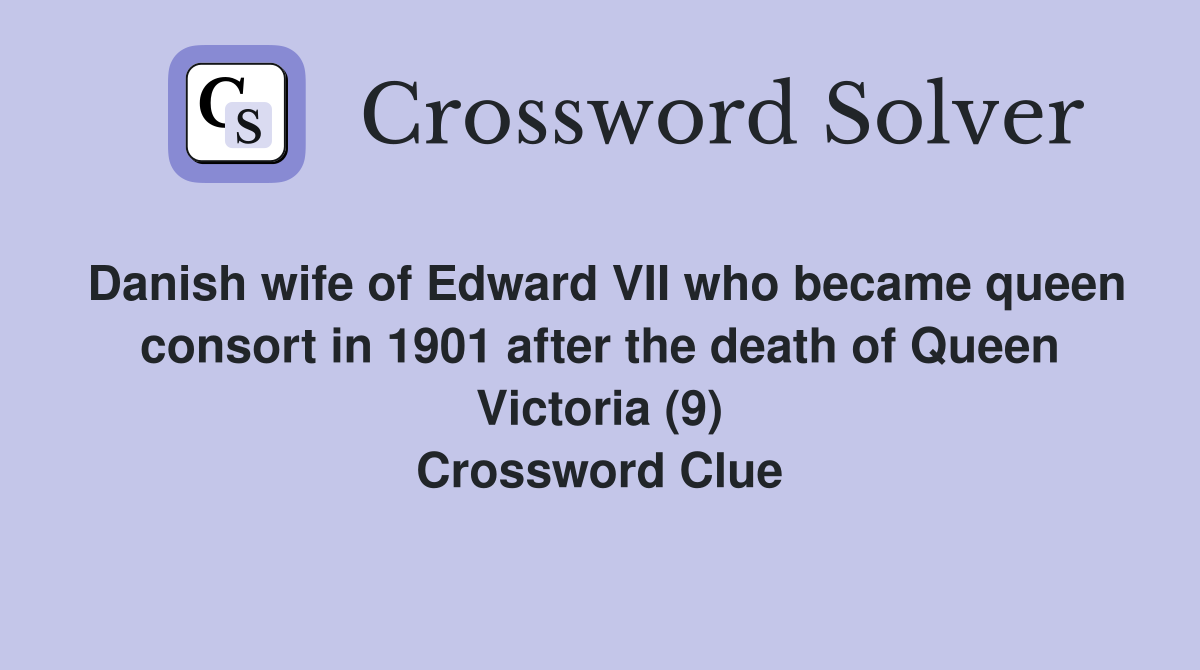 Danish wife of Edward VII who became queen consort in 1901 after the death of Queen Victoria (9) Crossword Clue