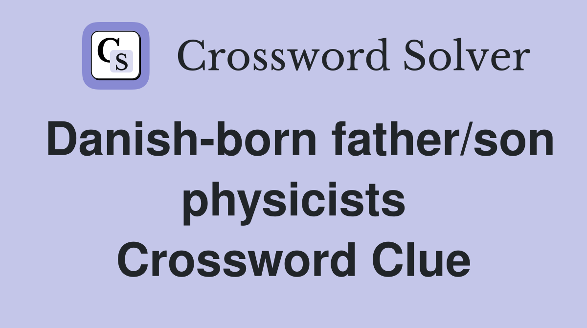 Danish-born father/son physicists Crossword Clue